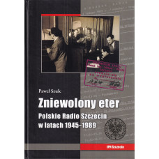 Zniewolony eter : Polskie Radio Szczecin w latach 1945-1989